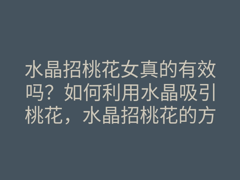 水晶招桃花女真的有效吗?如何利用水晶吸引桃花,水晶招桃花的方法揭秘