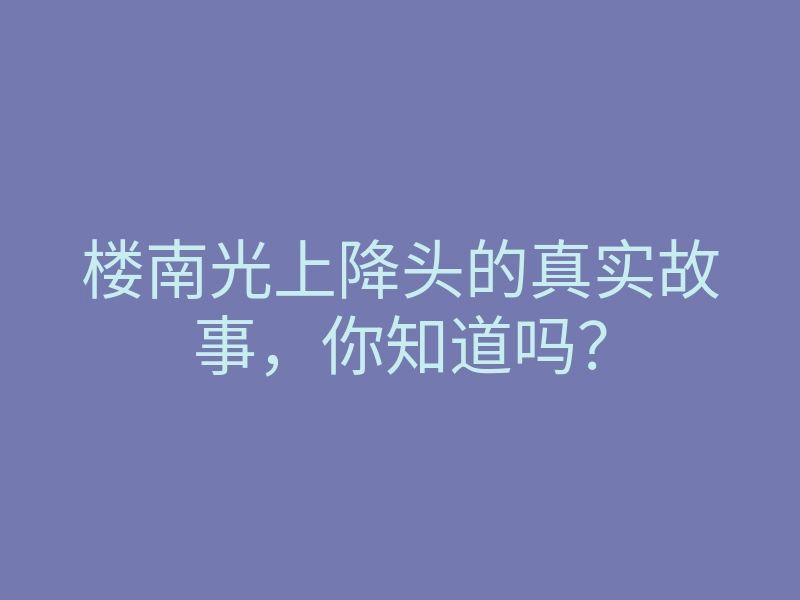 楼南光上降头的真实故事,你知道吗?