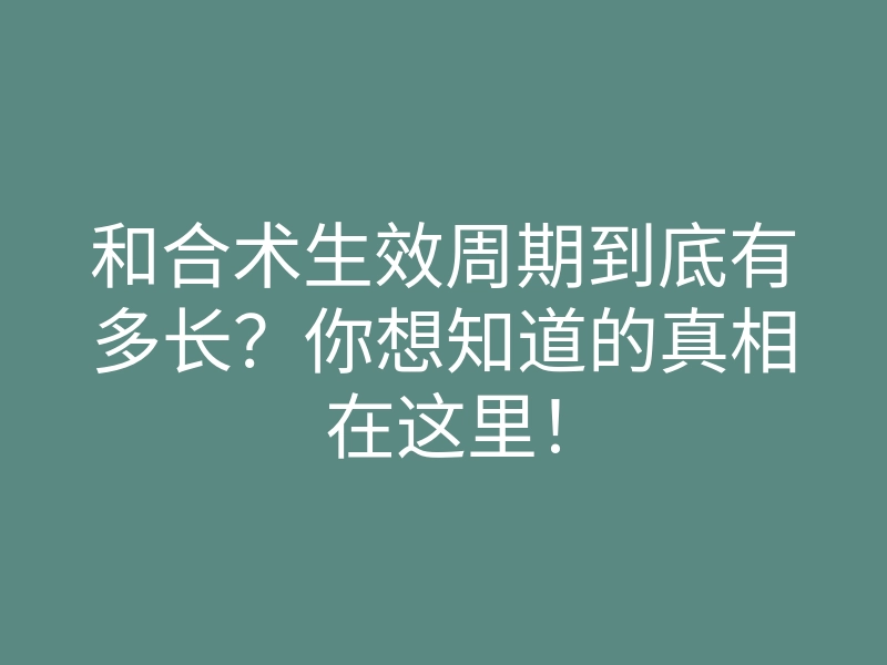 和合术生效周期到底有多长？你想知道的真相在这里！
