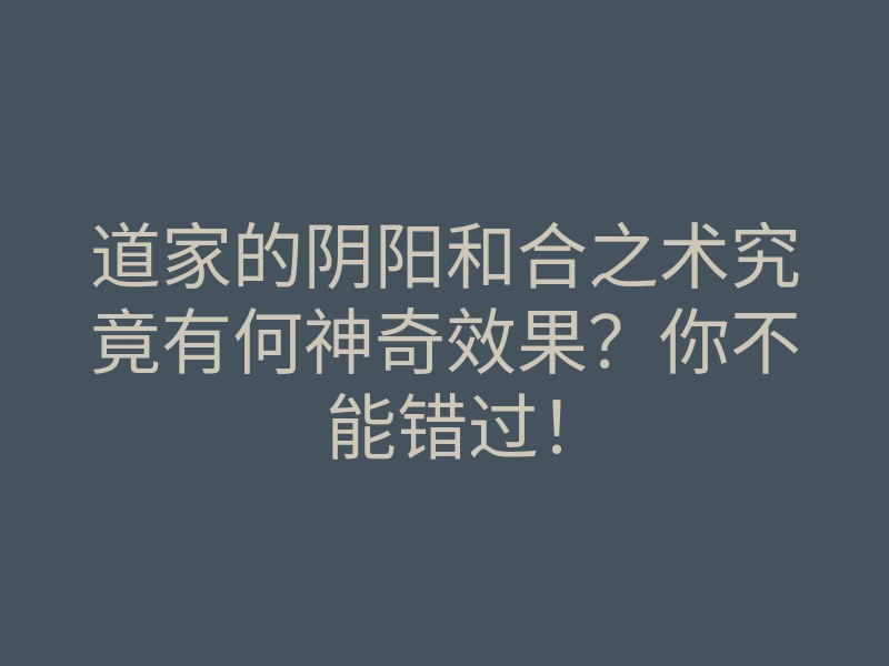 道家的阴阳和合之术究竟有何神奇效果?你不能错过!