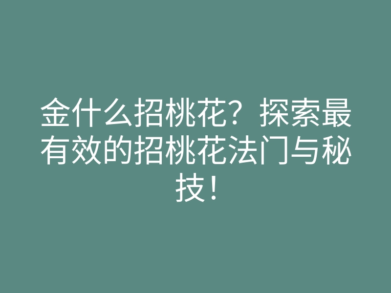 金什么招桃花?探索最有效的招桃花法门与秘技!