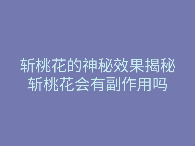 斩桃花的神秘效果揭秘斩桃花会有副作用吗