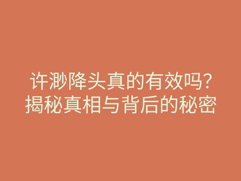 许渺降头真的有效吗?揭秘真相与背后的秘密