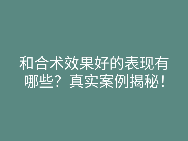 和合术效果好的表现有哪些?真实案例揭秘!