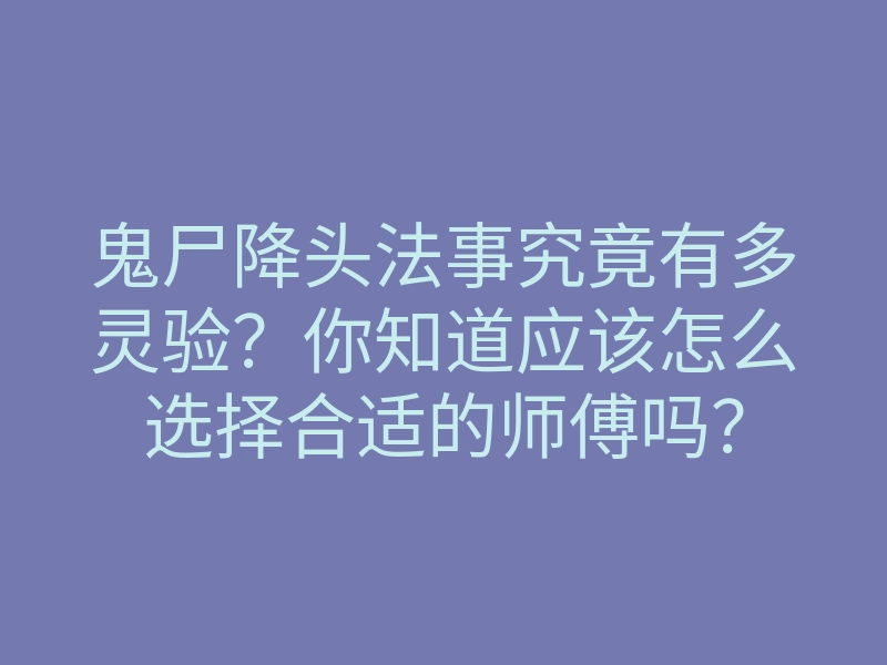 鬼尸降头法事究竟有多灵验？你知道应该怎么选择合适的师傅吗？
