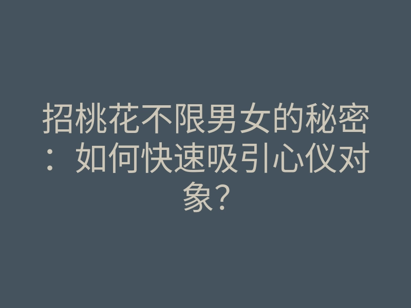 招桃花不限男女的秘密:如何快速吸引心仪对象?