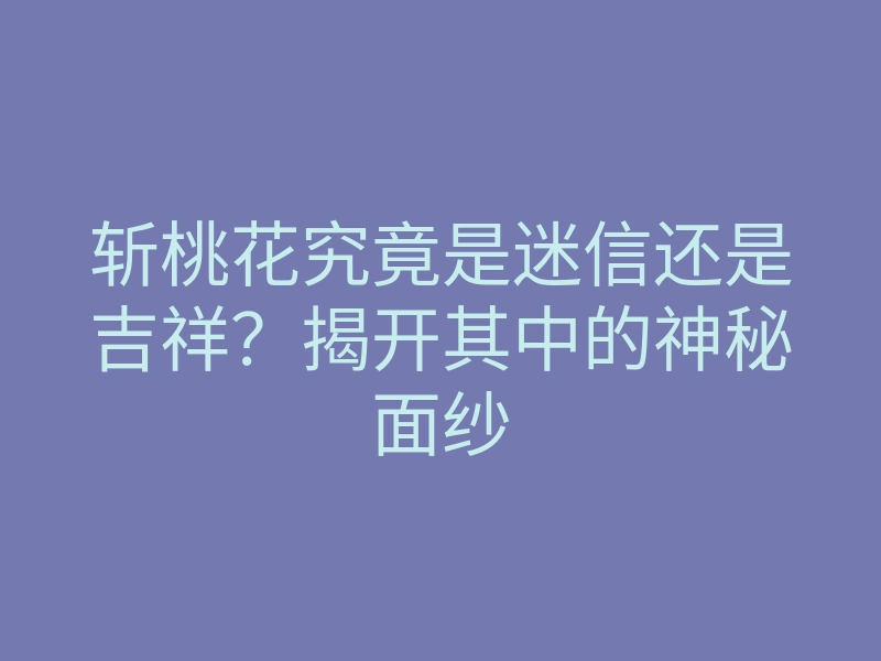 斩桃花究竟是迷信还是吉祥?揭开其中的神秘面纱