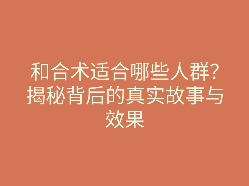 和合术适合哪些人群?揭秘背后的真实故事与效果