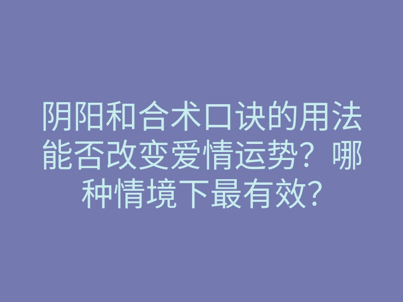 阴阳和合术口诀的用法能否改变爱情运势?哪种情境下最有效?