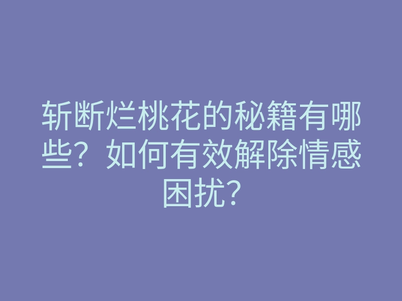 斩断烂桃花的秘籍有哪些?如何有效解除情感困扰?