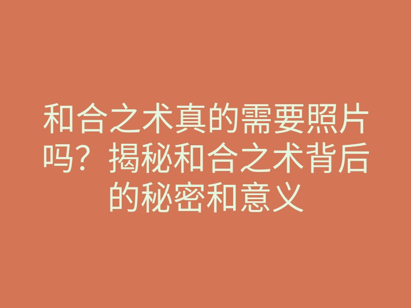 和合之术真的需要照片吗?揭秘和合之术背后的秘密和意义