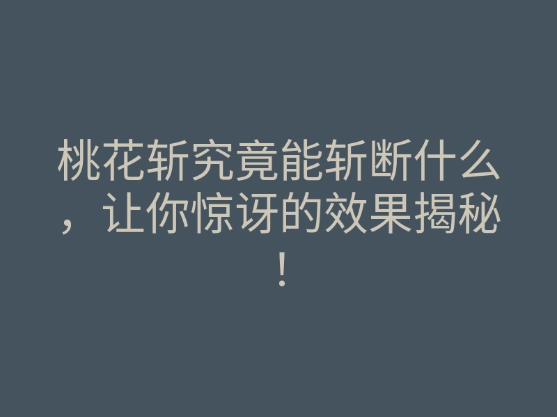 桃花斩究竟能斩断什么,让你惊讶的效果揭秘!