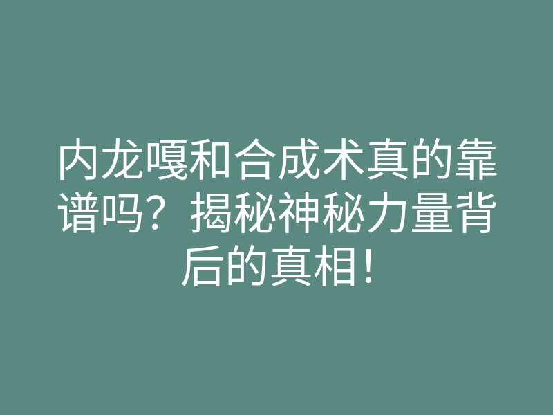 内龙嘎和合成术真的靠谱吗?揭秘神秘力量背后的真相!