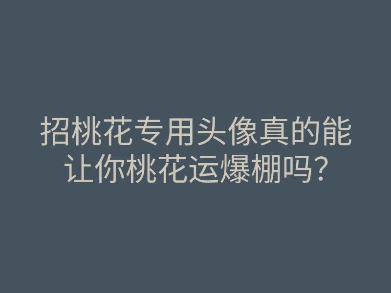 招桃花专用头像真的能让你桃花运爆棚吗？