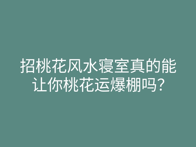 招桃花风水寝室真的能让你桃花运爆棚吗?