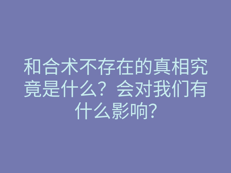 和合术不存在的真相究竟是什么?会对我们有什么影响?