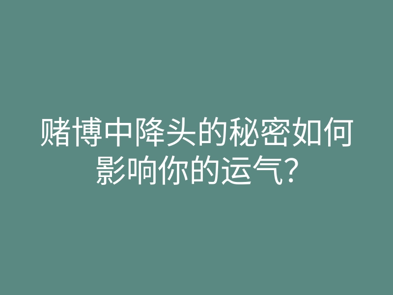 赌博中降头的秘密如何影响你的运气?