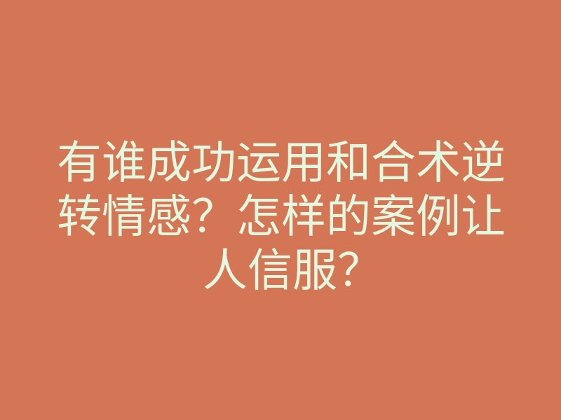 有谁成功运用和合术逆转情感?怎样的案例让人信服?