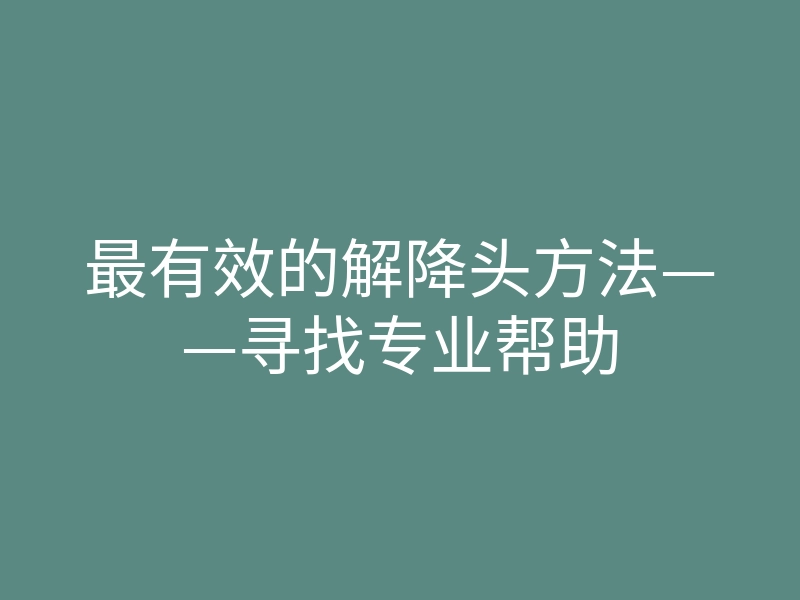 最有效的解降头方法——寻找专业帮助