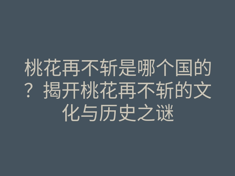 桃花再不斩是哪个国的?揭开桃花再不斩的文化与历史之谜