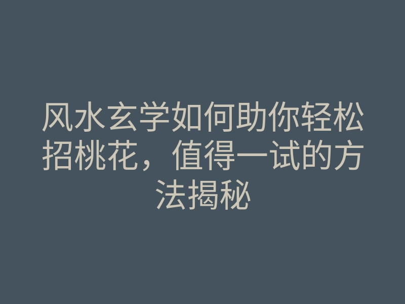 风水玄学如何助你轻松招桃花,值得一试的方法揭秘