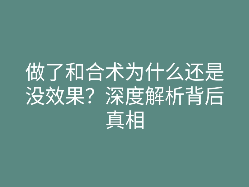 做了和合术为什么还是没效果?深度解析背后真相