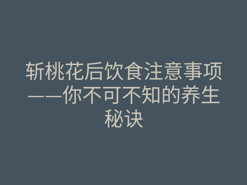 斩桃花后饮食注意事项——你不可不知的养生秘诀