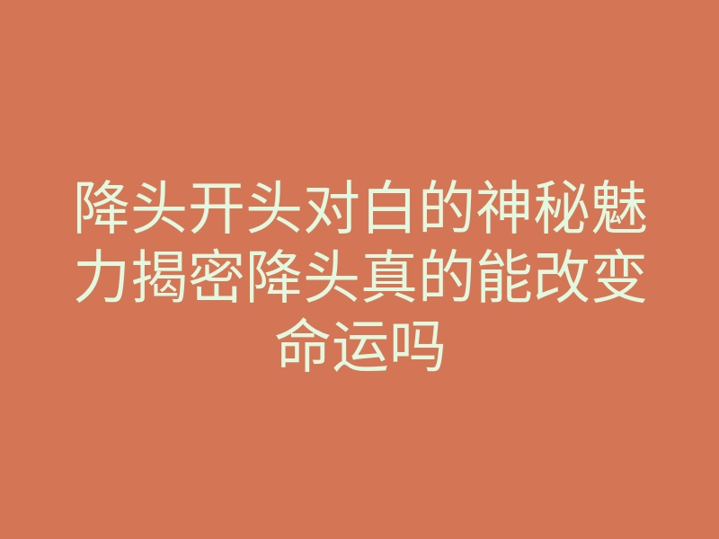 降头开头对白的神秘魅力揭密降头真的能改变命运吗