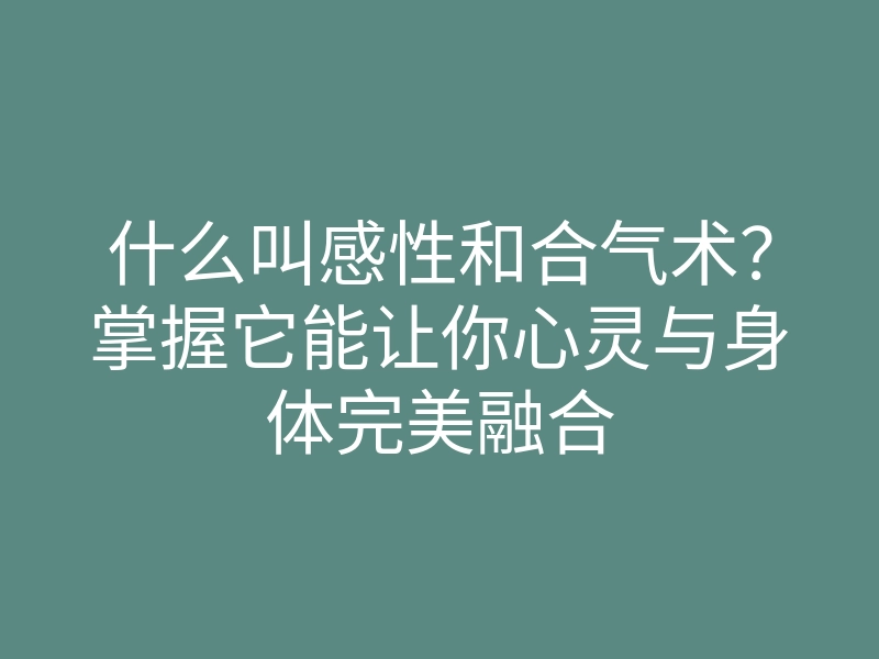 什么叫感性和合气术?掌握它能让你心灵与身体完美融合