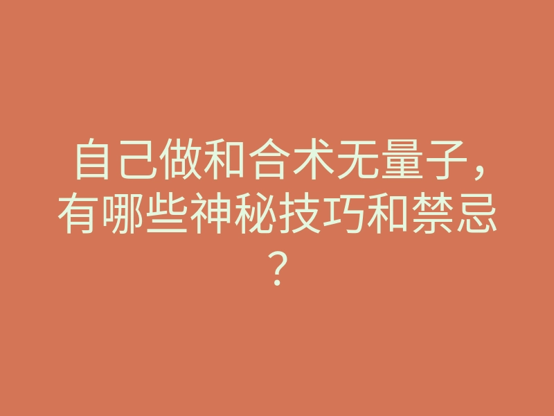 自己做和合术无量子,有哪些神秘技巧和禁忌?