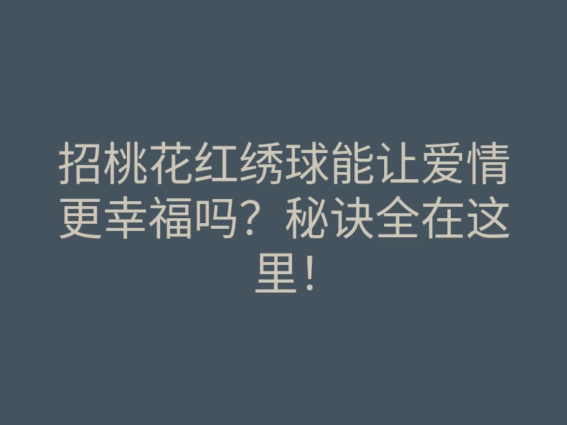 招桃花红绣球能让爱情更幸福吗?秘诀全在这里!