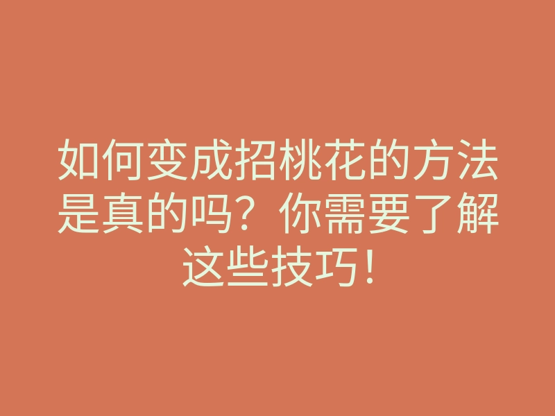 如何变成招桃花的方法是真的吗?你需要了解这些技巧!