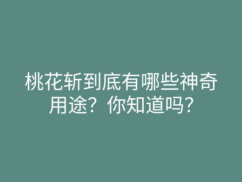 桃花斩到底有哪些神奇用途?你知道吗?