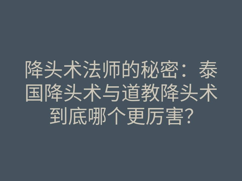 降头术法师的秘密:泰国降头术与道教降头术到底哪个更厉害?