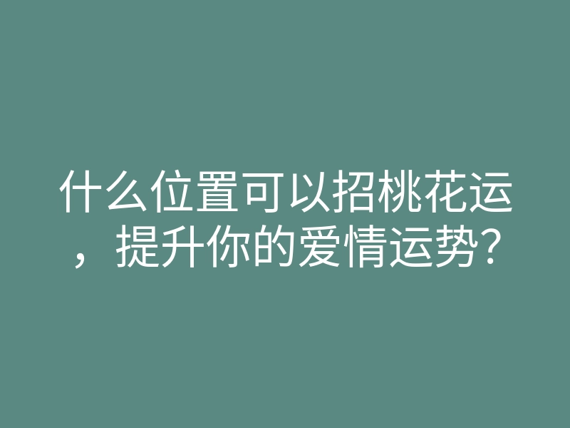 什么位置可以招桃花运,提升你的爱情运势?