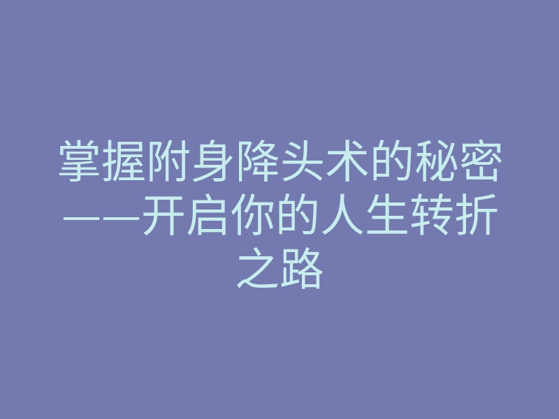 掌握附身降头术的秘密——开启你的人生转折之路