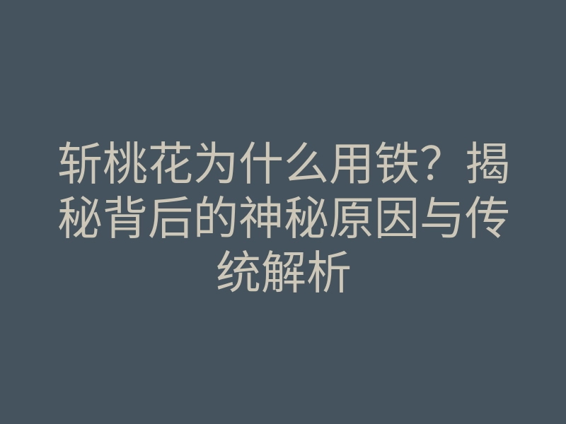 斩桃花为什么用铁?揭秘背后的神秘原因与传统解析
