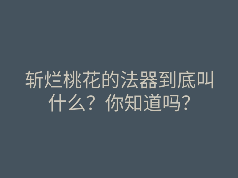 斩烂桃花的法器到底叫什么？你知道吗？
