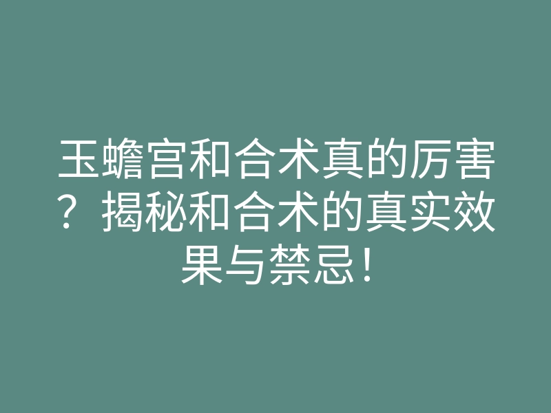 玉蟾宫和合术真的厉害?揭秘和合术的真实效果与禁忌!
