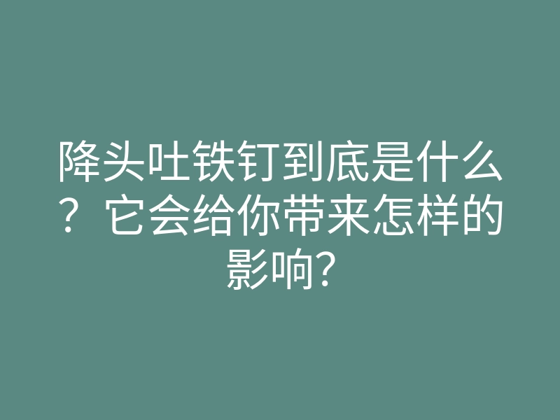 降头吐铁钉到底是什么?它会给你带来怎样的影响?
