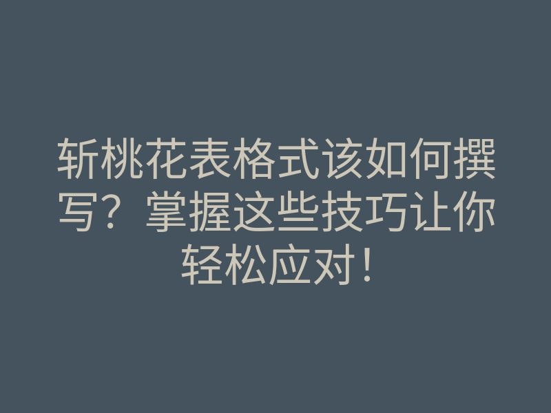 斩桃花表格式该如何撰写?掌握这些技巧让你轻松应对!