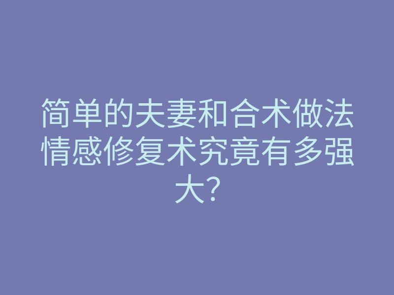 简单的夫妻和合术做法情感修复术究竟有多强大?