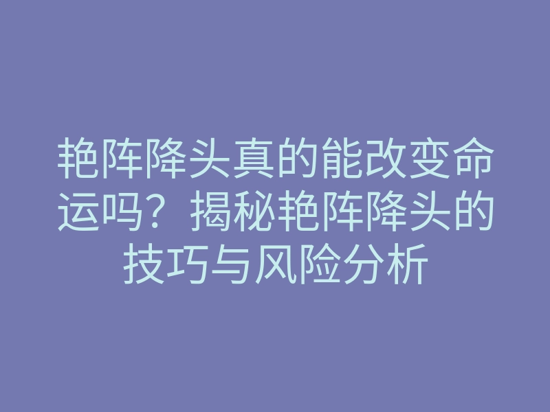 艳阵降头真的能改变命运吗?揭秘艳阵降头的技巧与风险分析