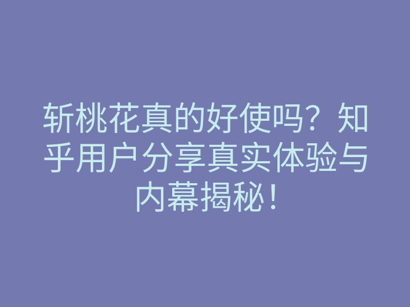 斩桃花真的好使吗?知乎用户分享真实体验与内幕揭秘!