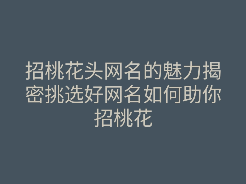 招桃花头网名的魅力揭密挑选好网名如何助你招桃花