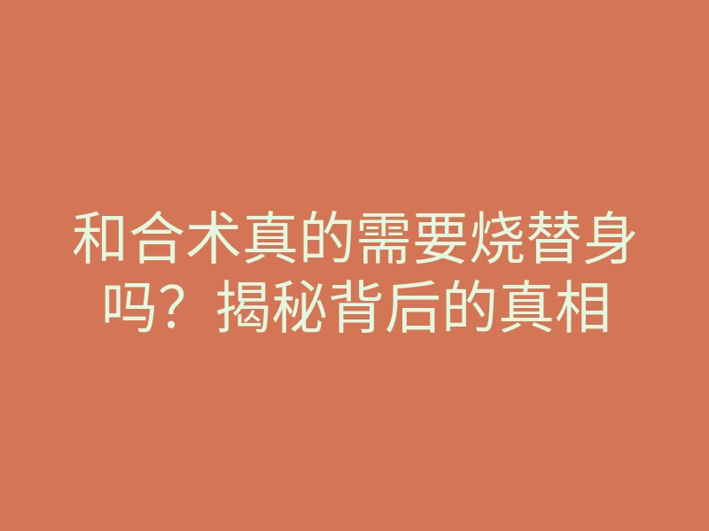 和合术真的需要烧替身吗?揭秘背后的真相