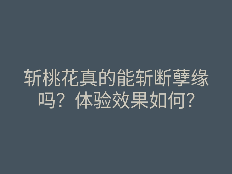斩桃花真的能斩断孽缘吗?体验效果如何?