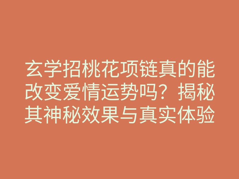 玄学招桃花项链真的能改变爱情运势吗?揭秘其神秘效果与真实体验