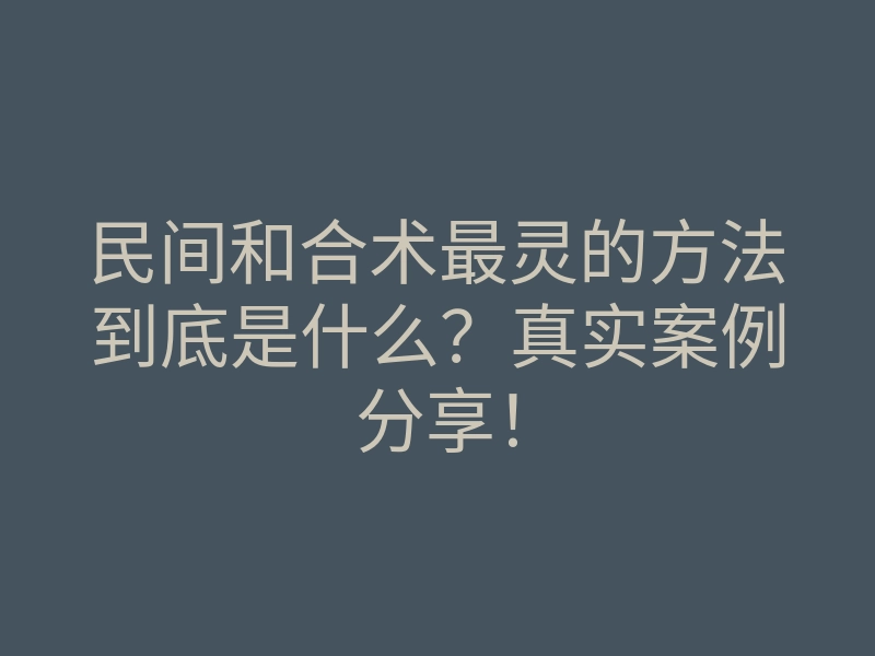 民间和合术最灵的方法到底是什么?真实案例分享!