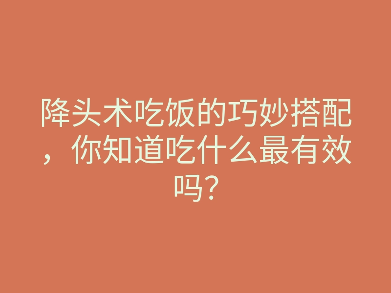 降头术吃饭的巧妙搭配，你知道吃什么最有效吗？
